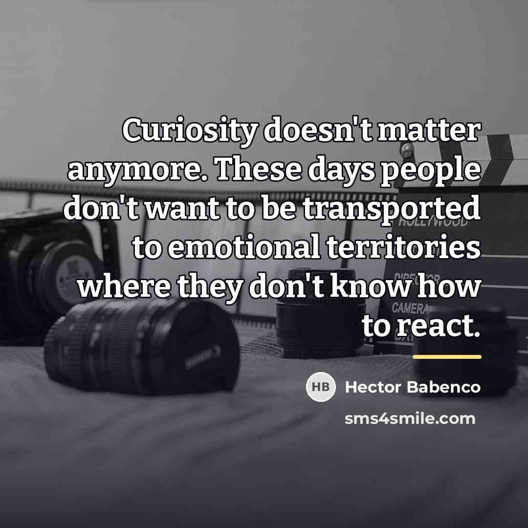 “Curiosity doesn't matter anymore. These days people don't want to…” quote by Hector Babenco
