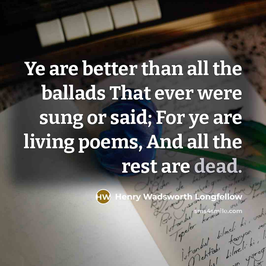 “Ye are better than all the ballads That ever were…” quote by Henry Wadsworth Longfellow