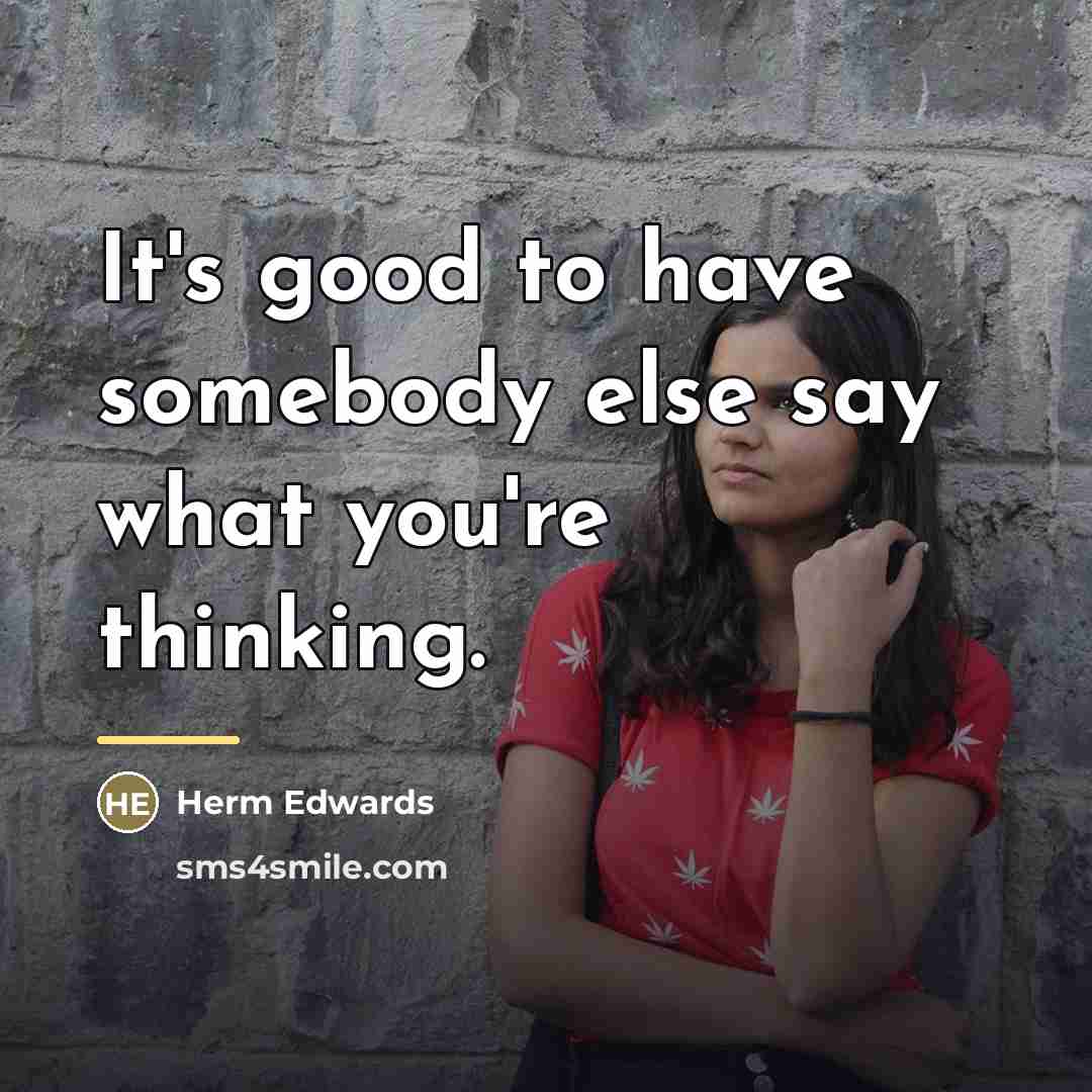 “It's good to have somebody else say what you're thinking.…” quote by Herm Edwards