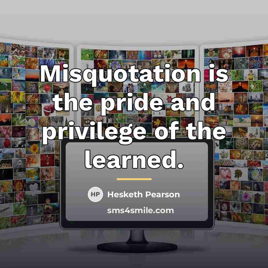 “Misquotation is the pride and privilege of the learned.…” quote by Hesketh Pearson