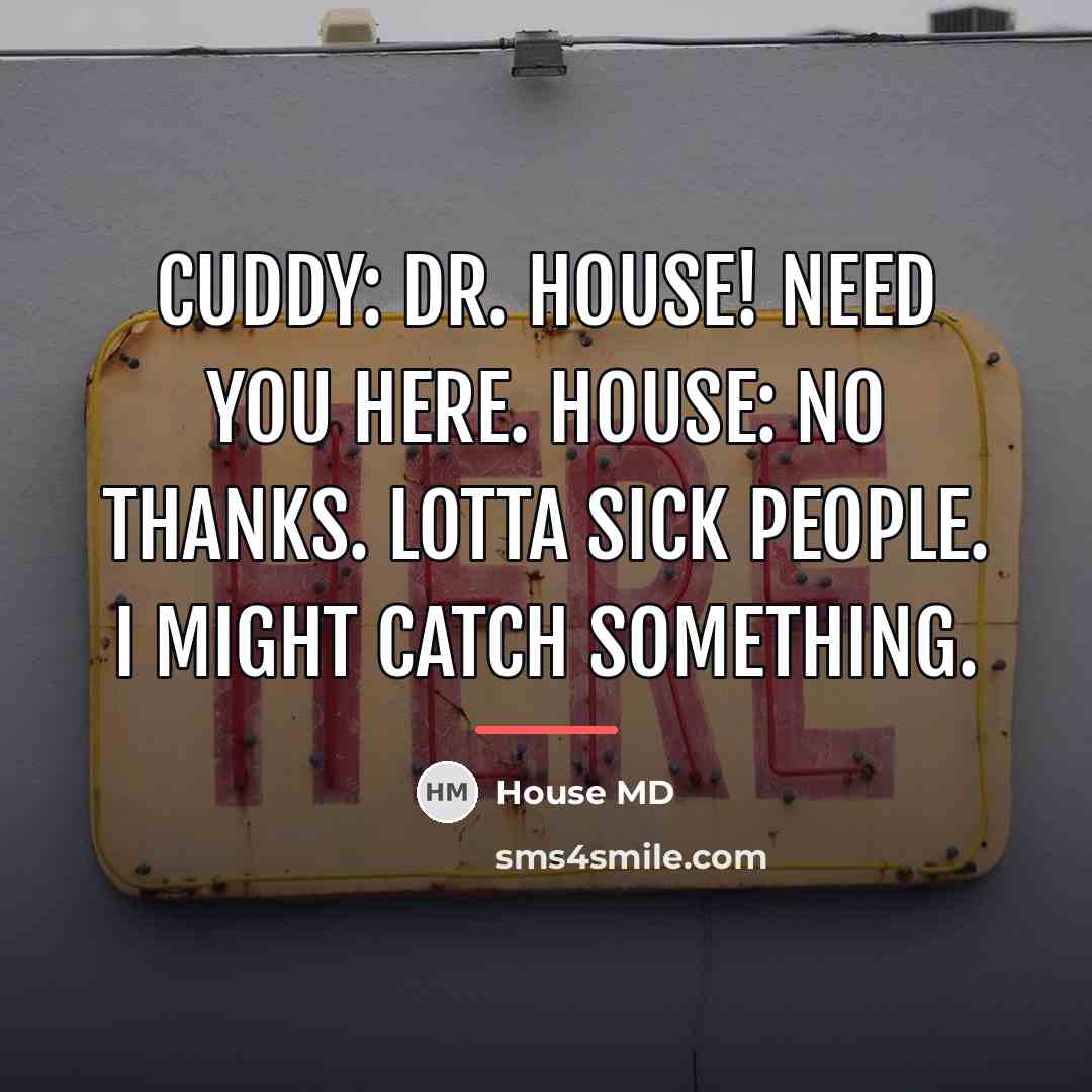 “Cuddy: Dr. House! Need you here. House: No thanks. Lotta…” quote by House MD
