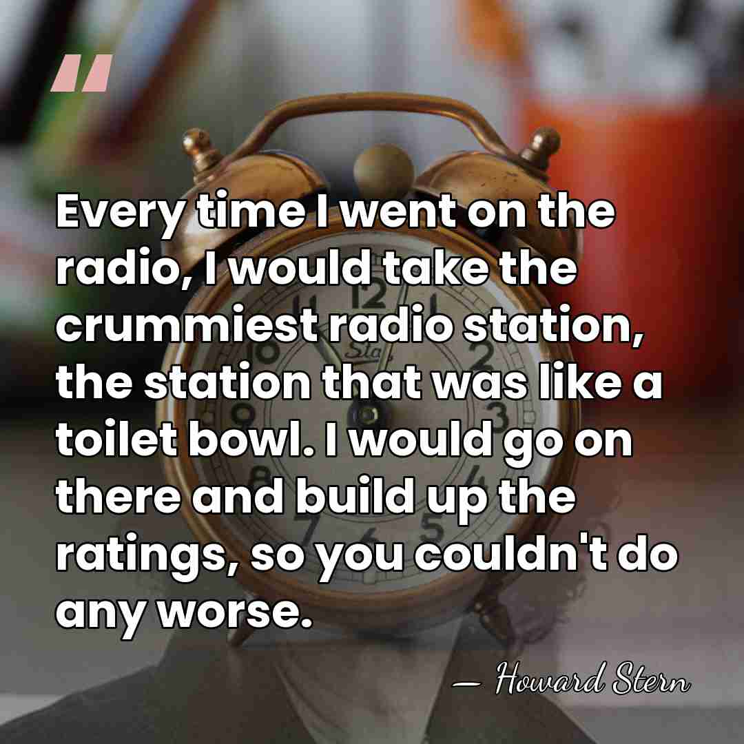 Every time I went on the radio, I would take the crummiest&hellip; - Howard Stern