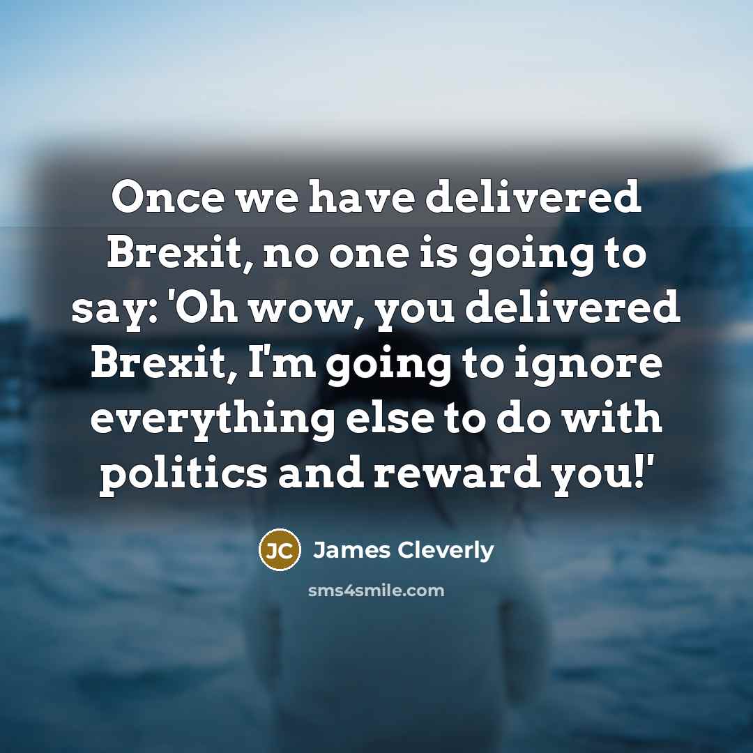 “Once we have delivered Brexit, no one is going to…” quote by James Cleverly