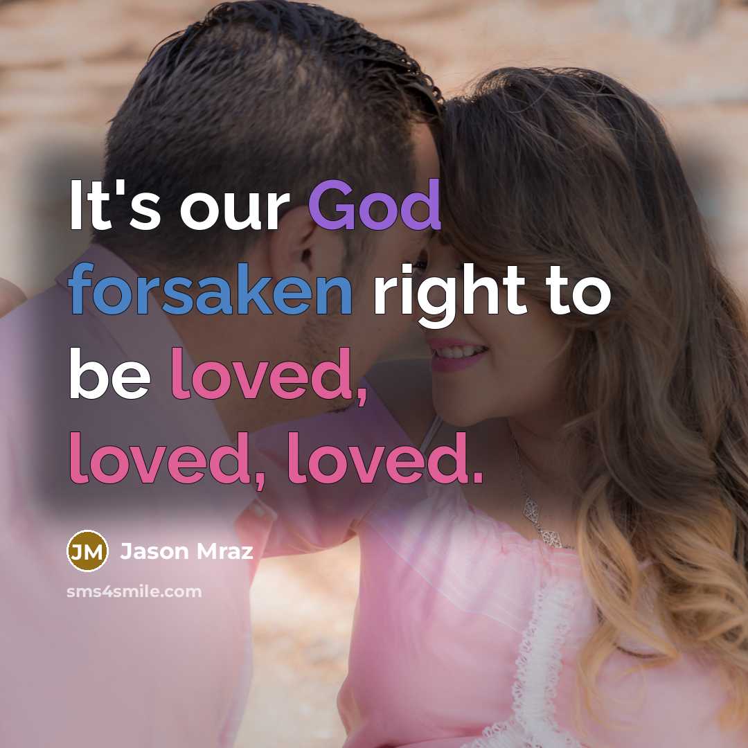 “It's our God forsaken right to be loved, loved, loved.…” quote by Jason Mraz