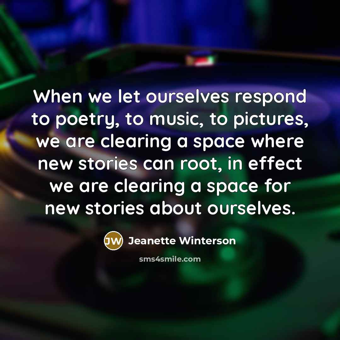 “When we let ourselves respond to poetry, to music, to…” quote by Jeanette Winterson