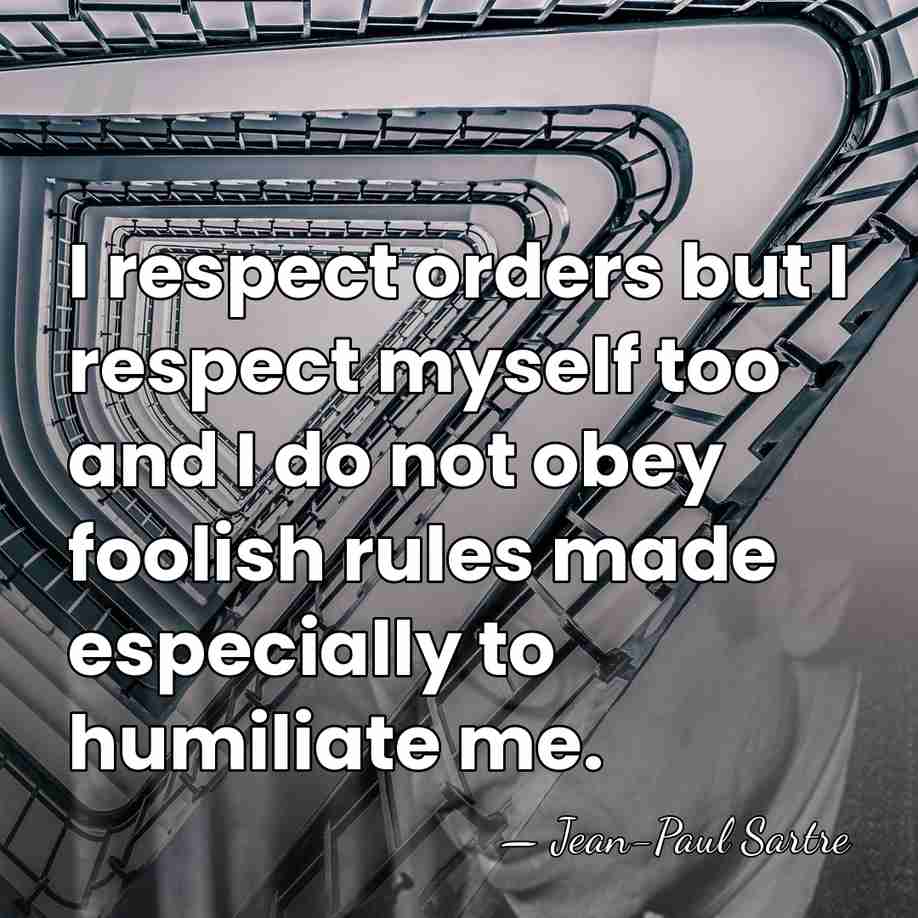 I respect orders but I respect myself too and I do not&hellip; - Jean-Paul Sartre