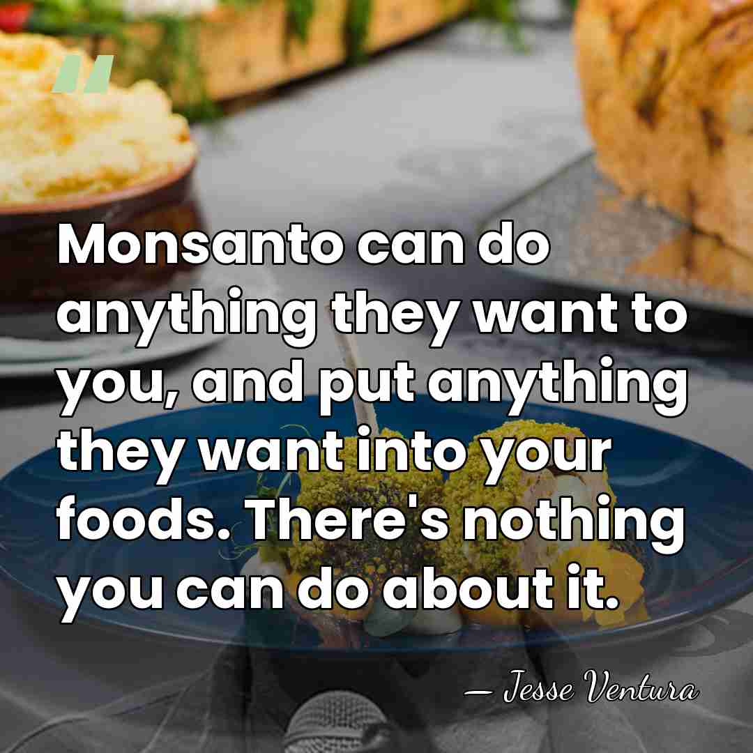 Monsanto can do anything they want to you, and put anything they&hellip; - Jesse Ventura