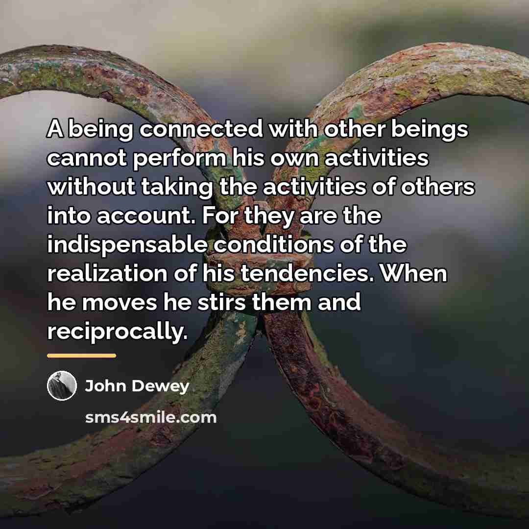 “A being connected with other beings cannot perform his own…” quote by John Dewey