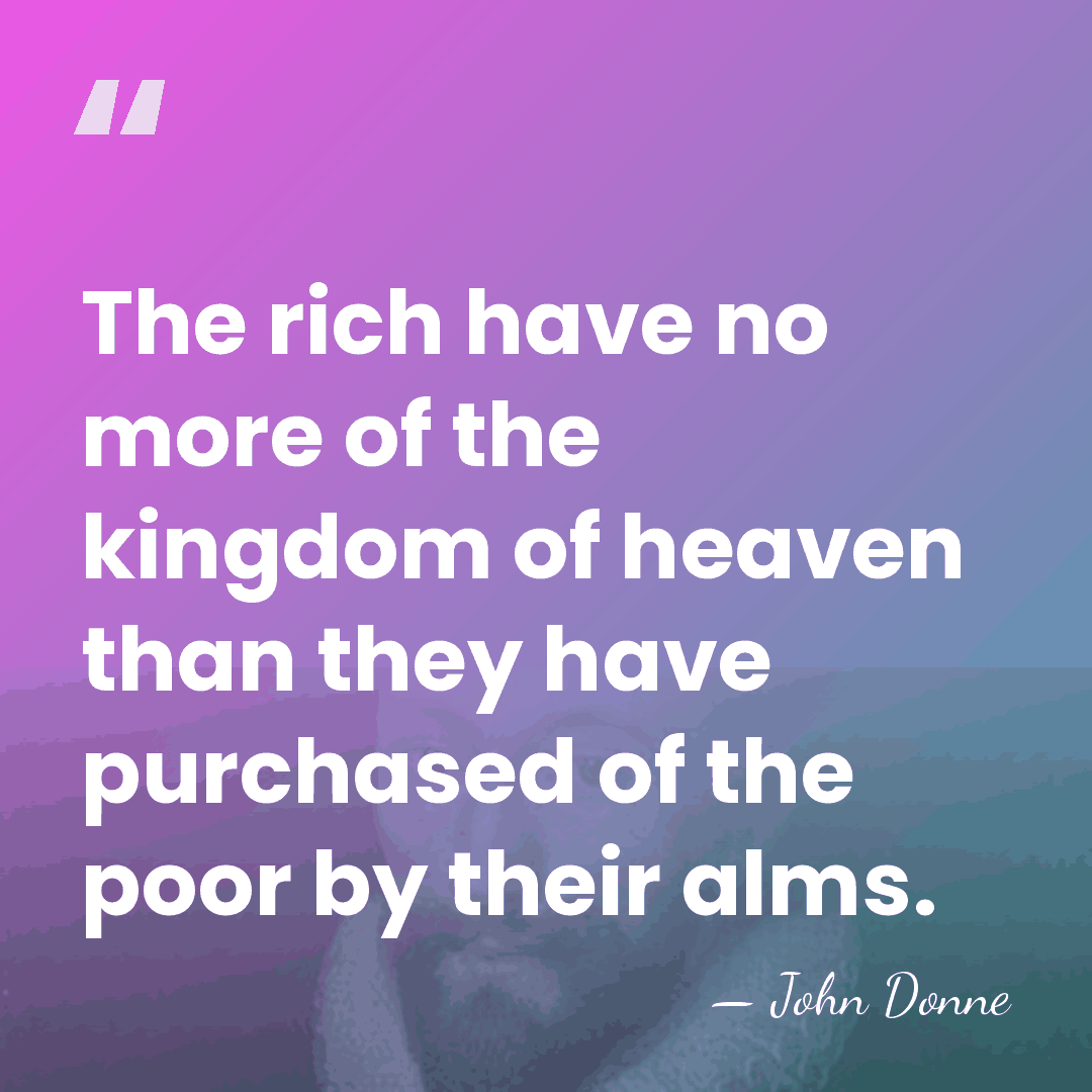 The rich have no more of the kingdom of heaven than they&hellip; - John Donne