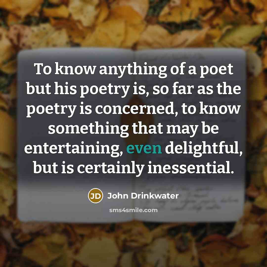 “To know anything of a poet but his poetry is,…” quote by John Drinkwater