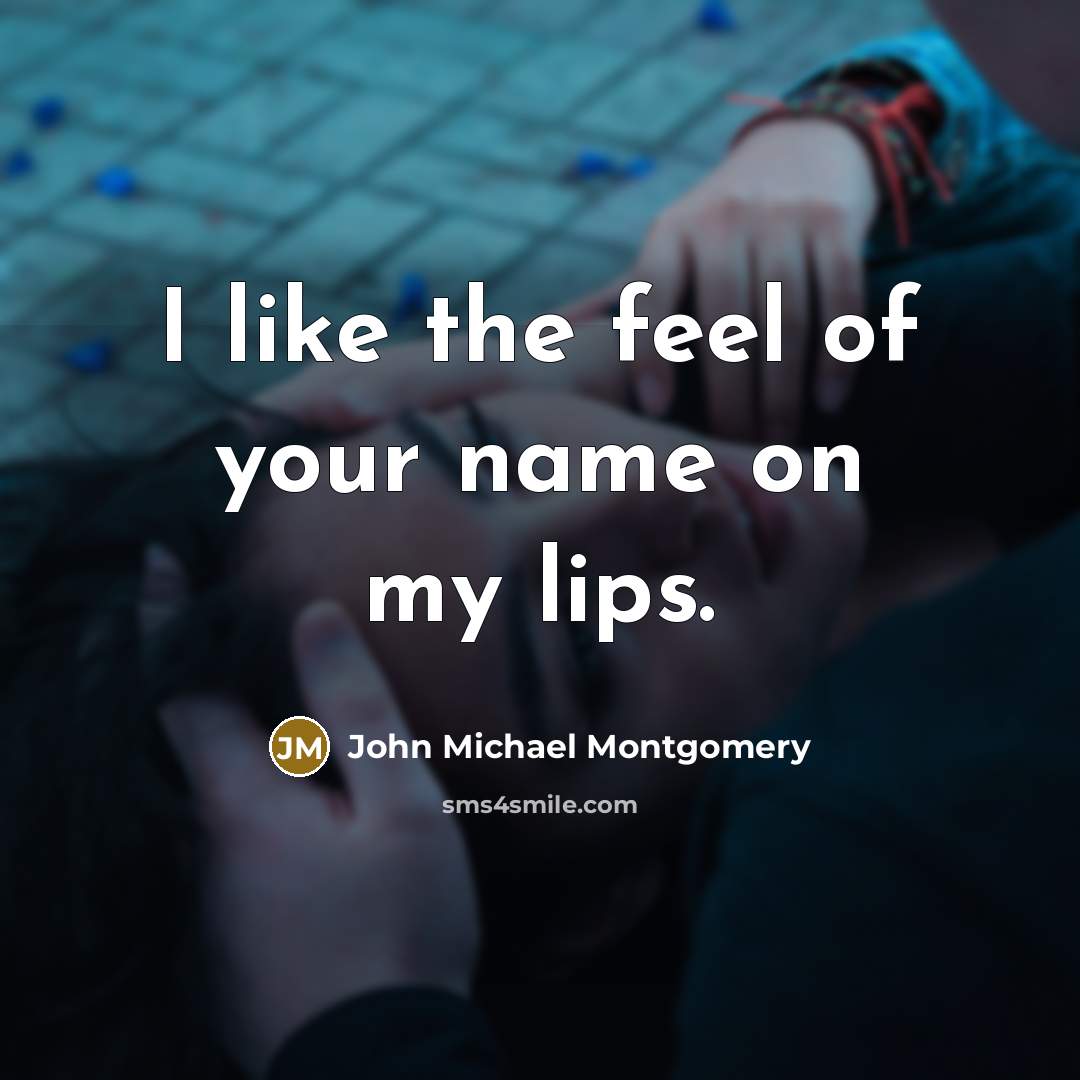 “I like the feel of your name on my lips.” quote by John Michael Montgomery