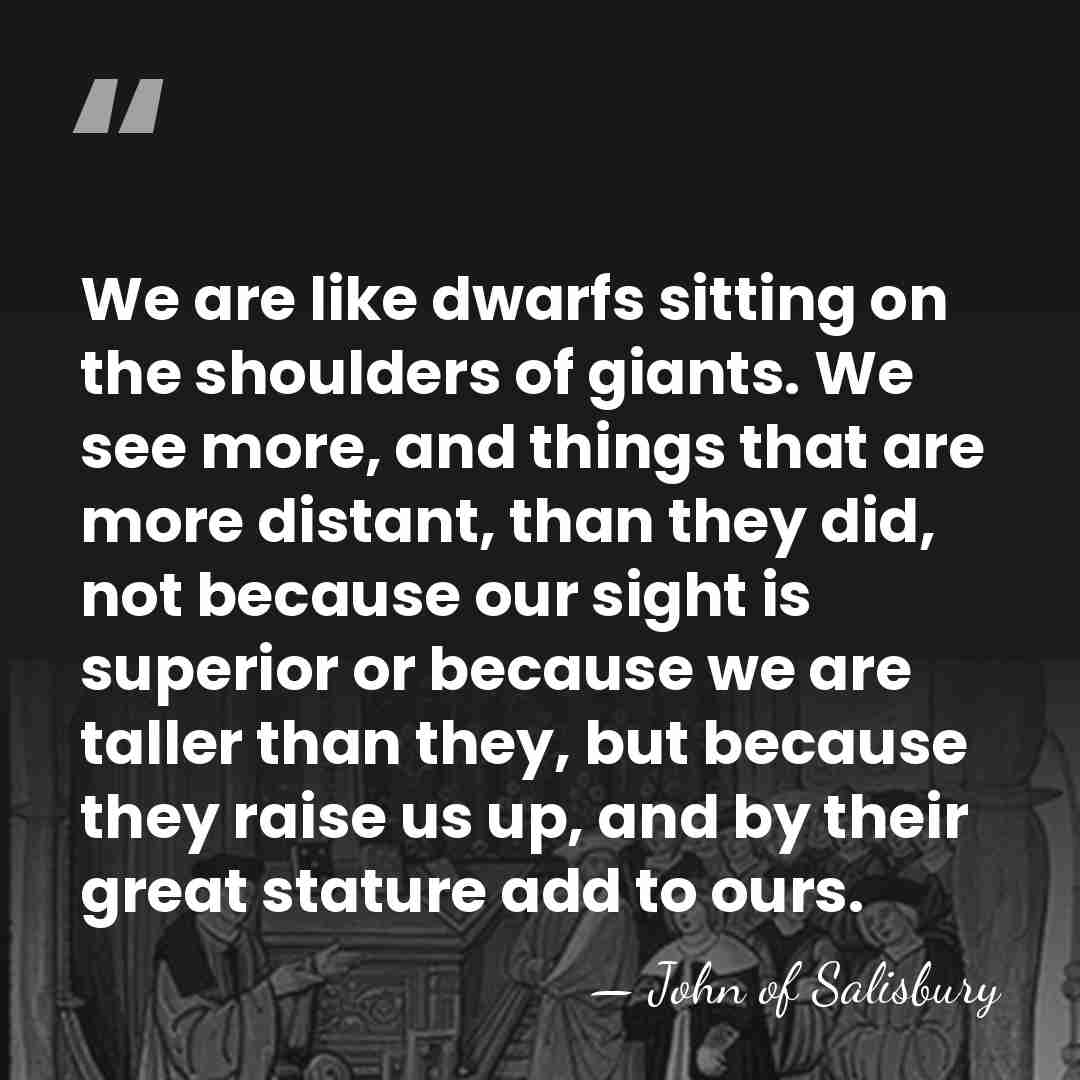 We are like dwarfs sitting on the shoulders of giants. We see&hellip; - John of Salisbury