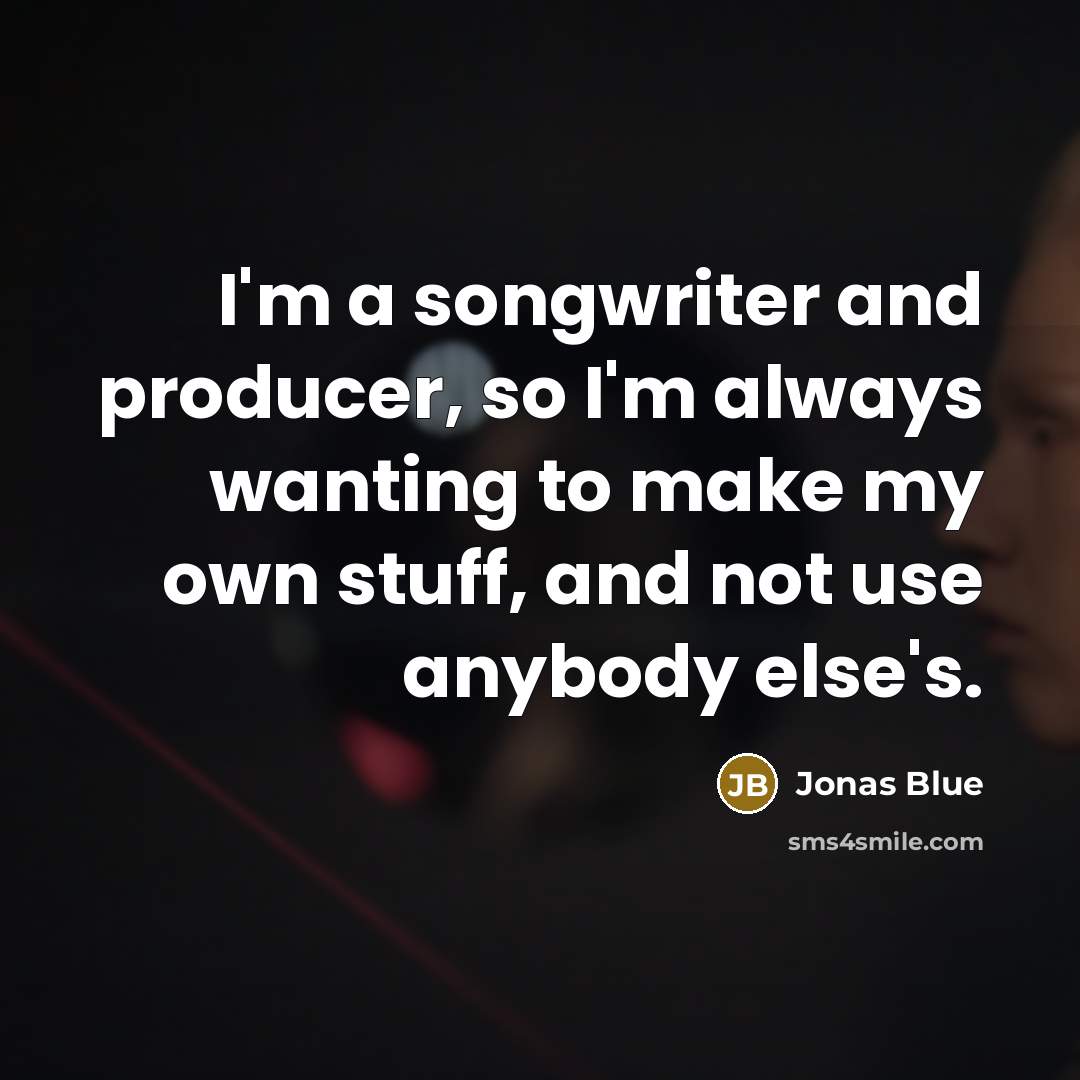 “I'm a songwriter and producer, so I'm always wanting to…” quote by Jonas Blue