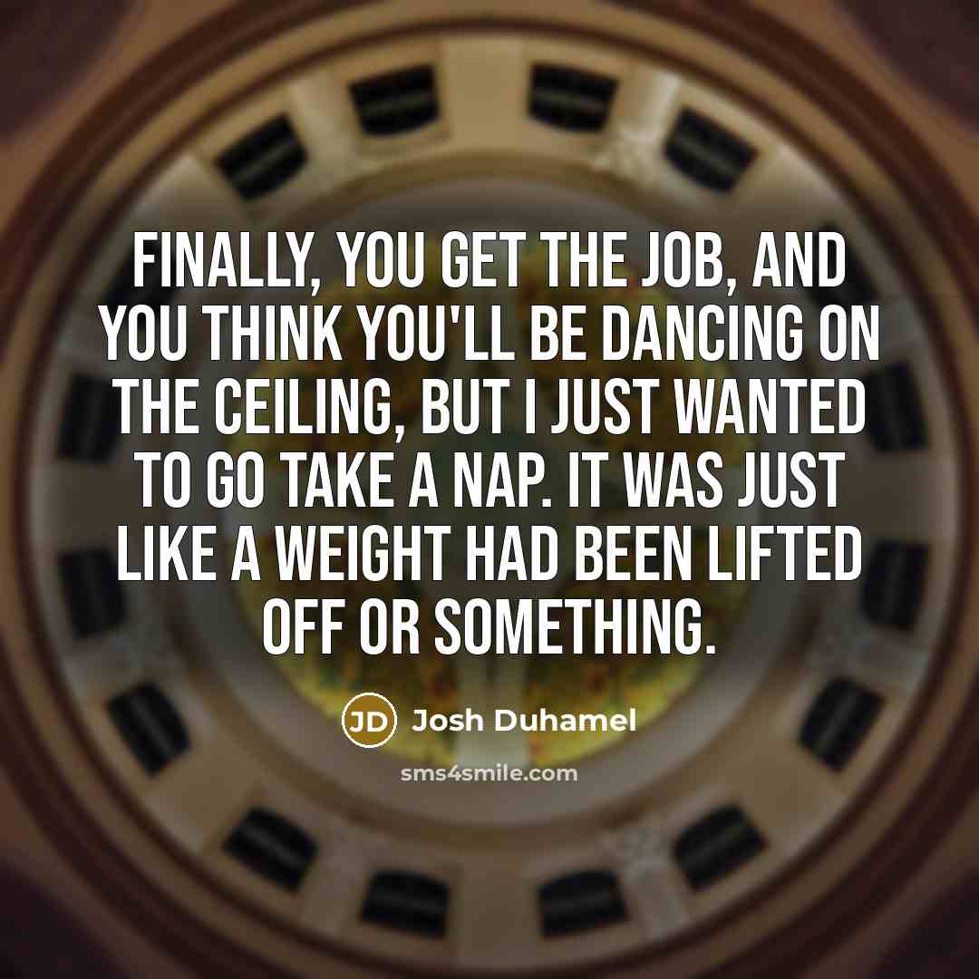 “Finally, you get the job, and you think you'll be…” quote by Josh Duhamel