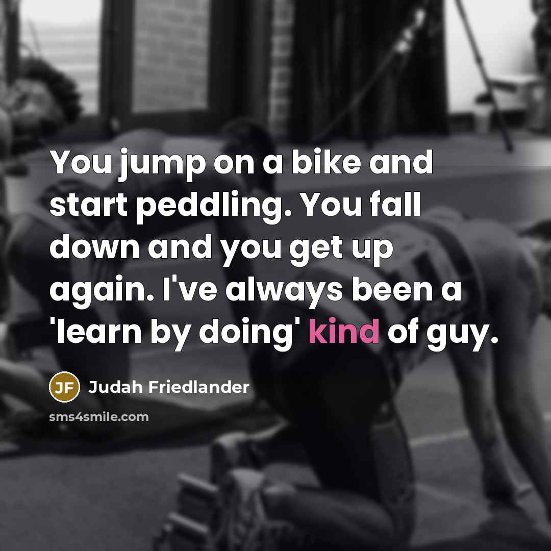 “You jump on a bike and start peddling. You fall…” quote by Judah Friedlander