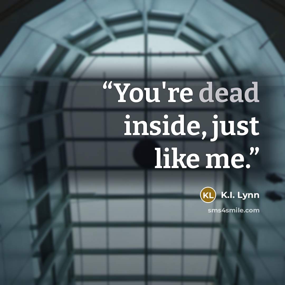 “You're dead inside, just like me.” quote by K.I. Lynn