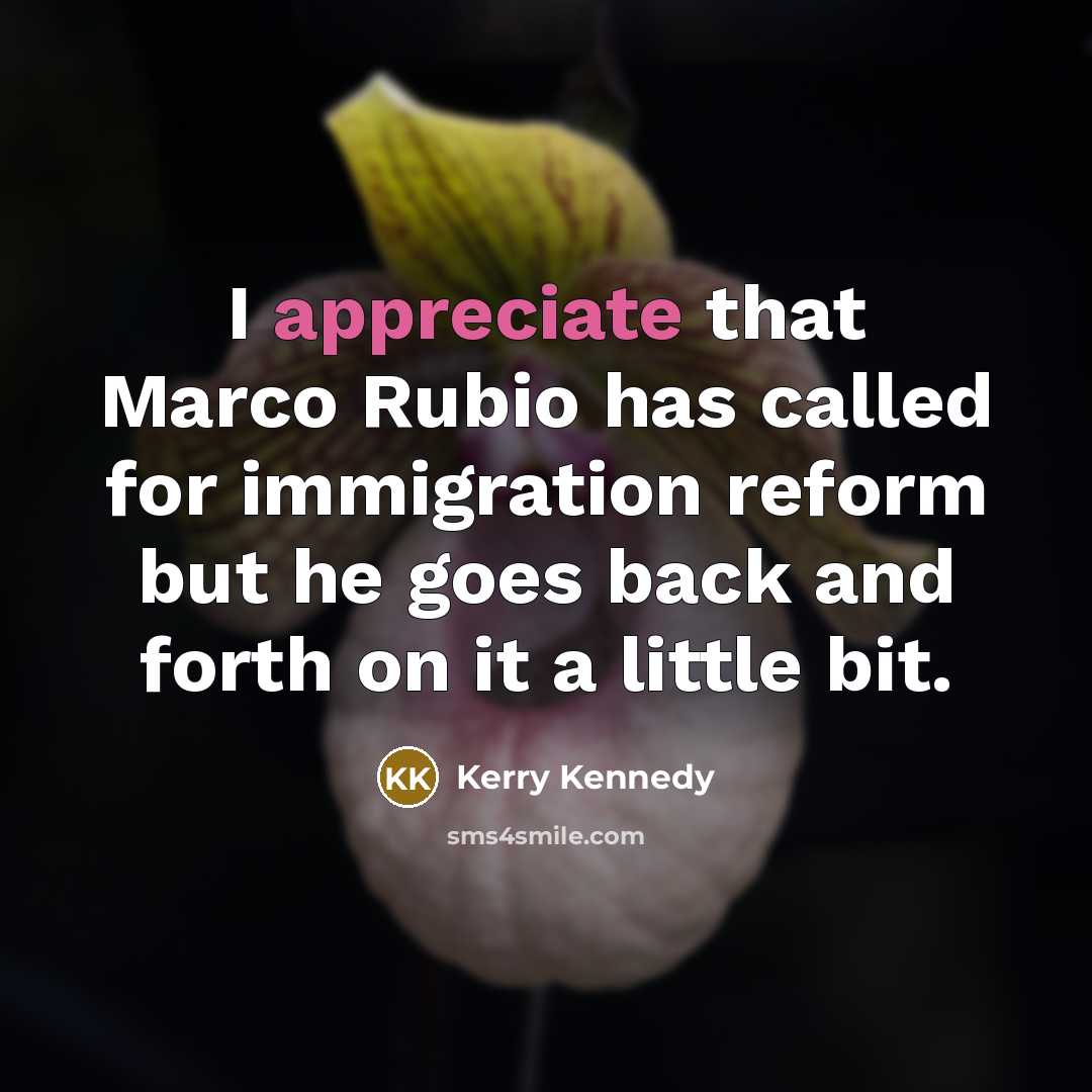 “I appreciate that Marco Rubio has called for immigration reform…” quote by Kerry Kennedy