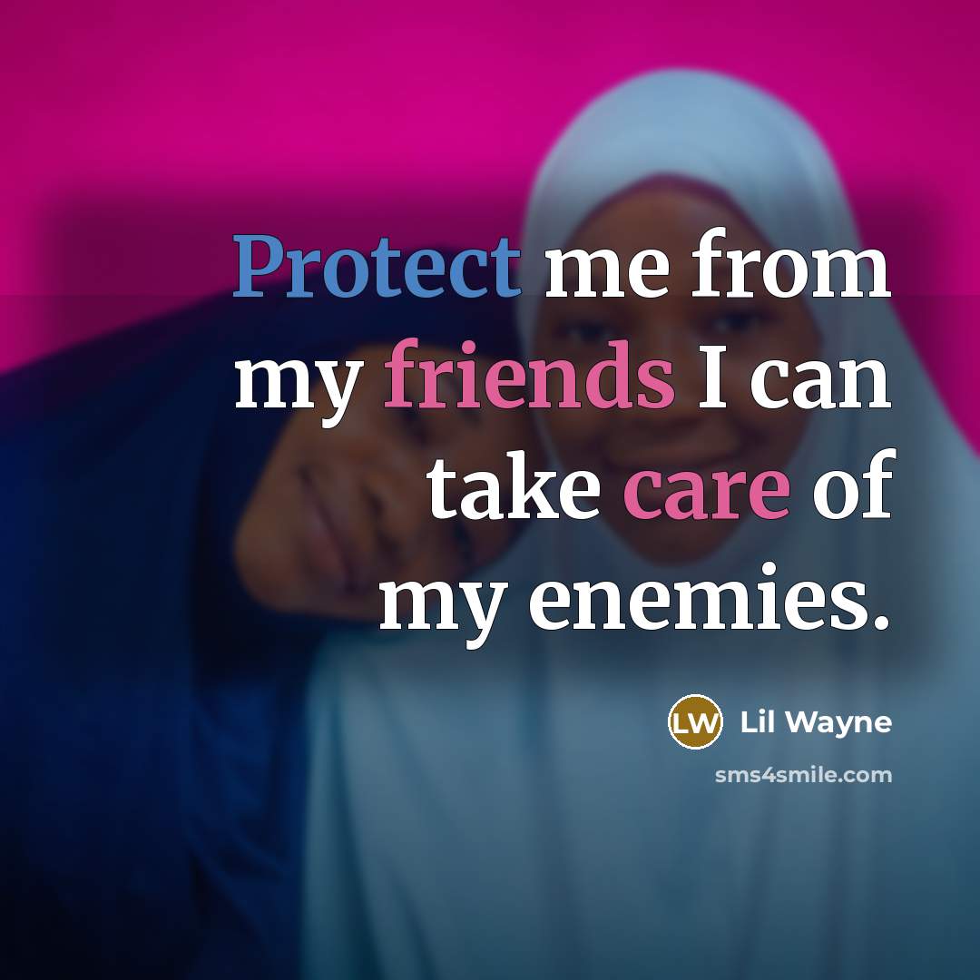 “Protect me from my friends I can take care of my enemies.” quote by Lil Wayne