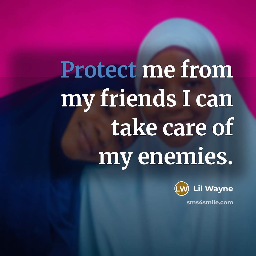“Protect me from my friends I can take care of…” quote by Lil Wayne