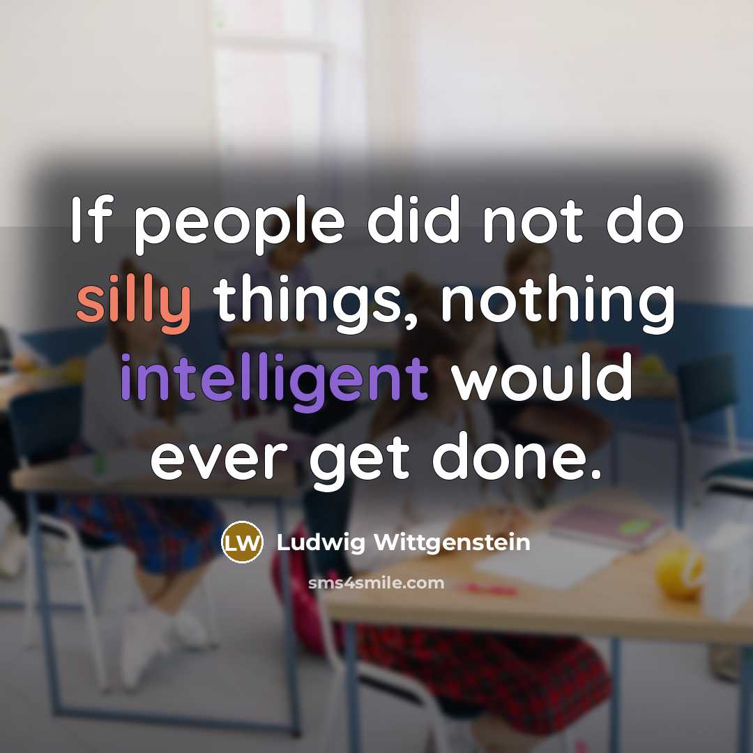 “If people did not do silly things, nothing intelligent would…” quote by Ludwig Wittgenstein