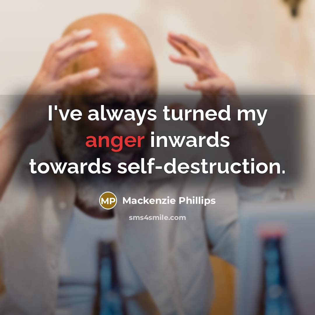 “I've always turned my anger inwards towards self-destruction.…” quote by Mackenzie Phillips