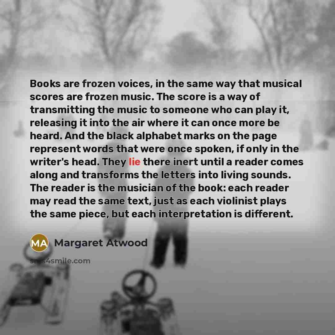 “Books are frozen voices, in the same way that musical…” quote by Margaret Atwood