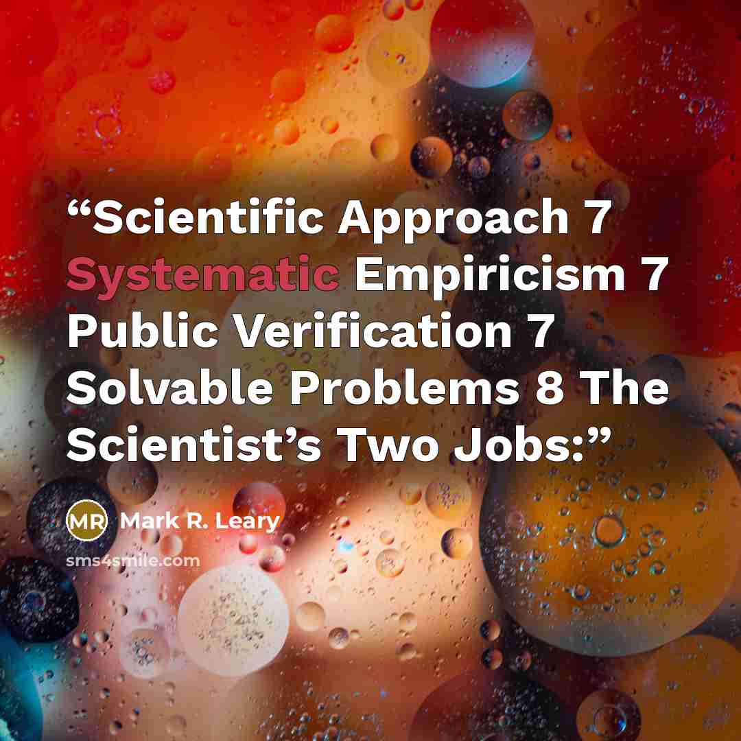“Scientific Approach 7 Systematic Empiricism 7 Public Verification 7 Solvable Problems 8 The Scientist’s Two Jobs:” quote by Mark R. Leary