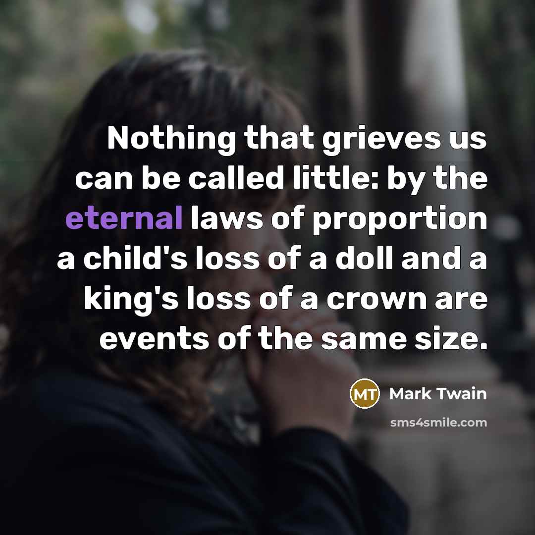 “Nothing that grieves us can be called little: by the…” quote by Mark Twain