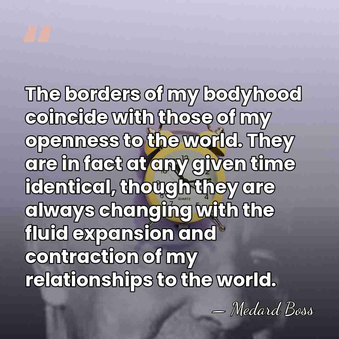 The borders of my bodyhood coincide with those of my openness to&hellip; - Medard Boss