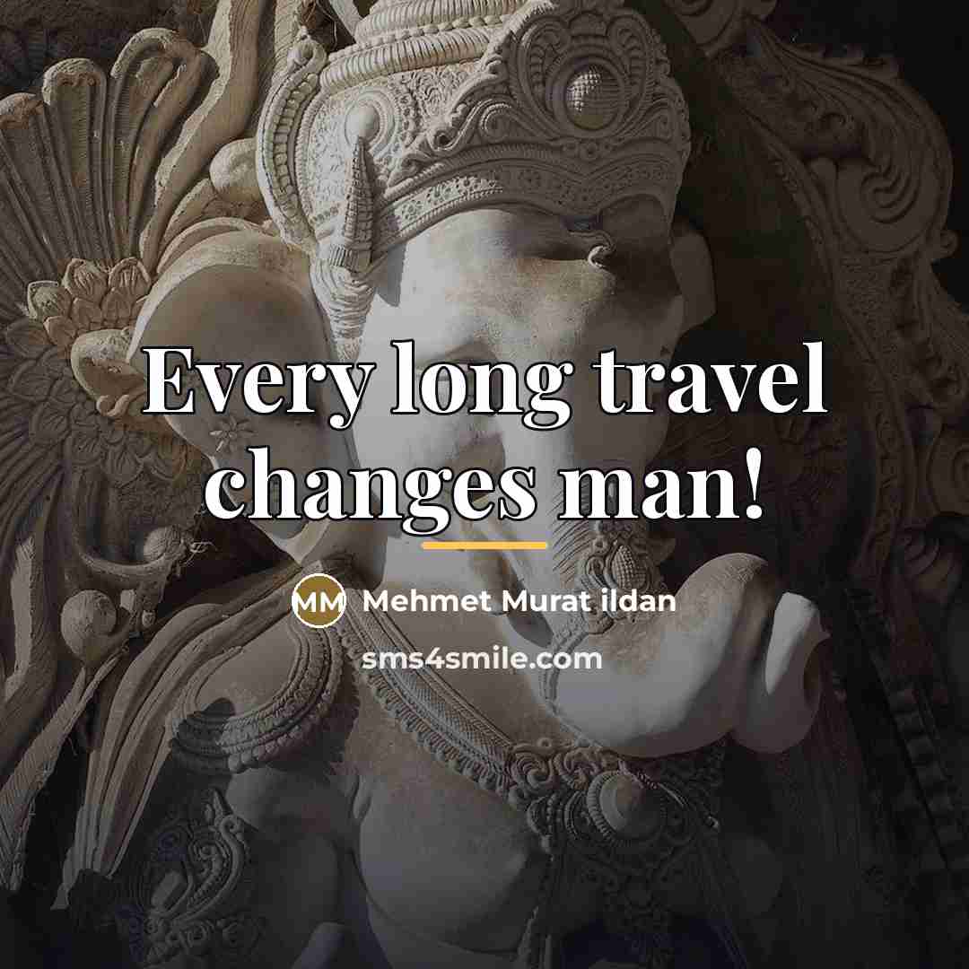 “Every long travel changes man!…” quote by Mehmet Murat Ildan