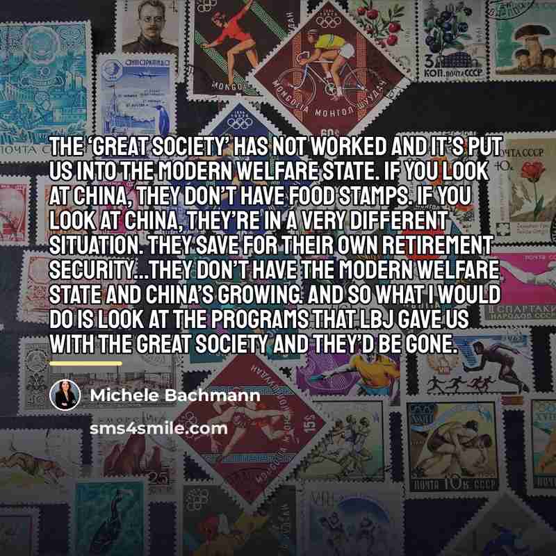 “The ‘Great Society’ has not worked and it’s put us…” quote by Michele Bachmann