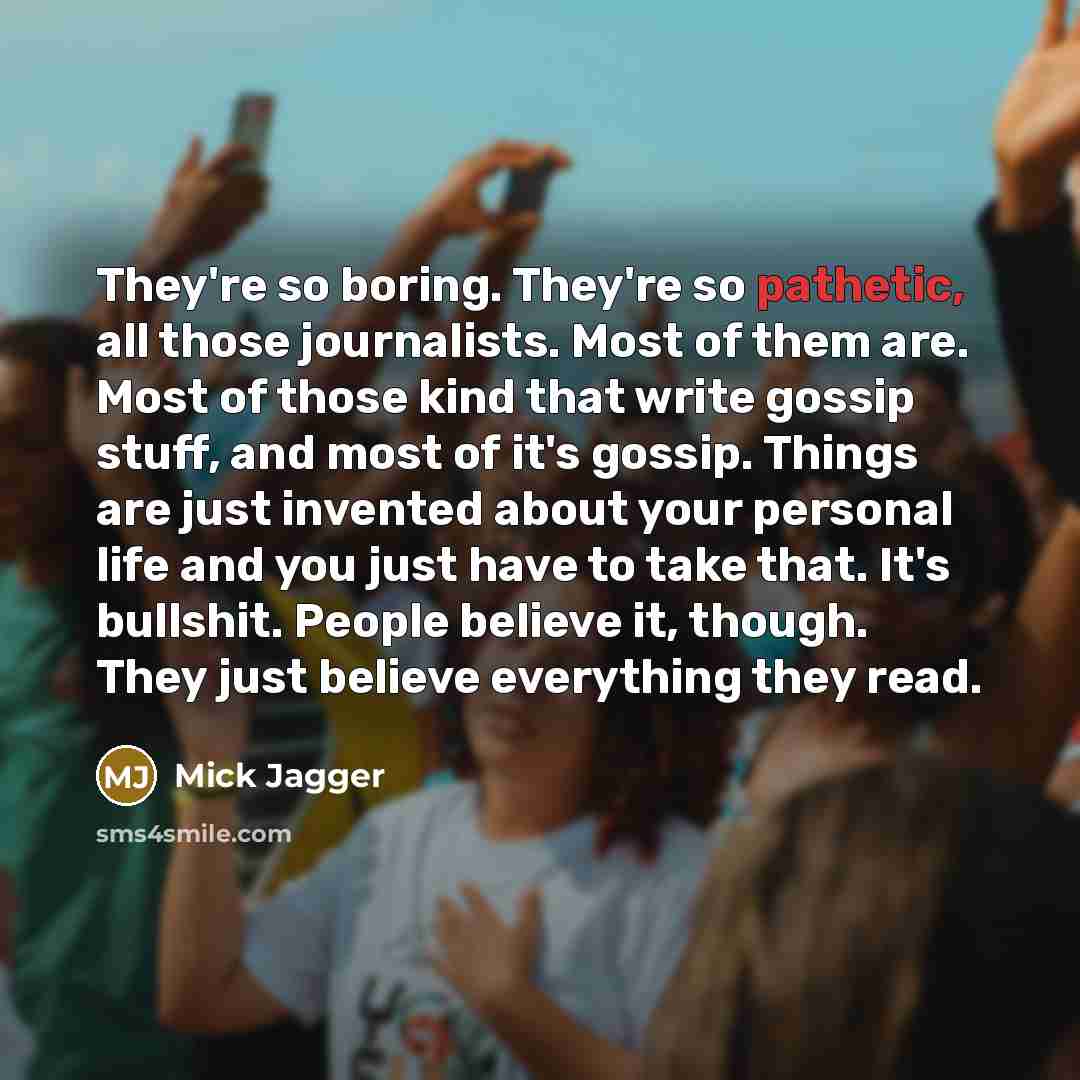 “They're so boring. They're so pathetic, all those journalists. Most…” quote by Mick Jagger