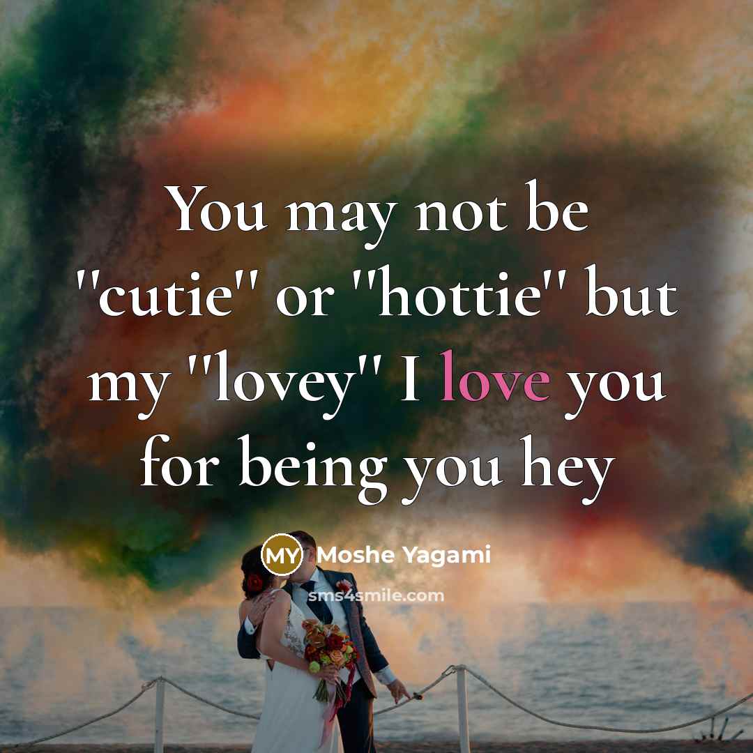 “You may not be ''cutie'' or ''hottie'' but my ''lovey'' I love you for being you hey” quote by Moshe Yagami