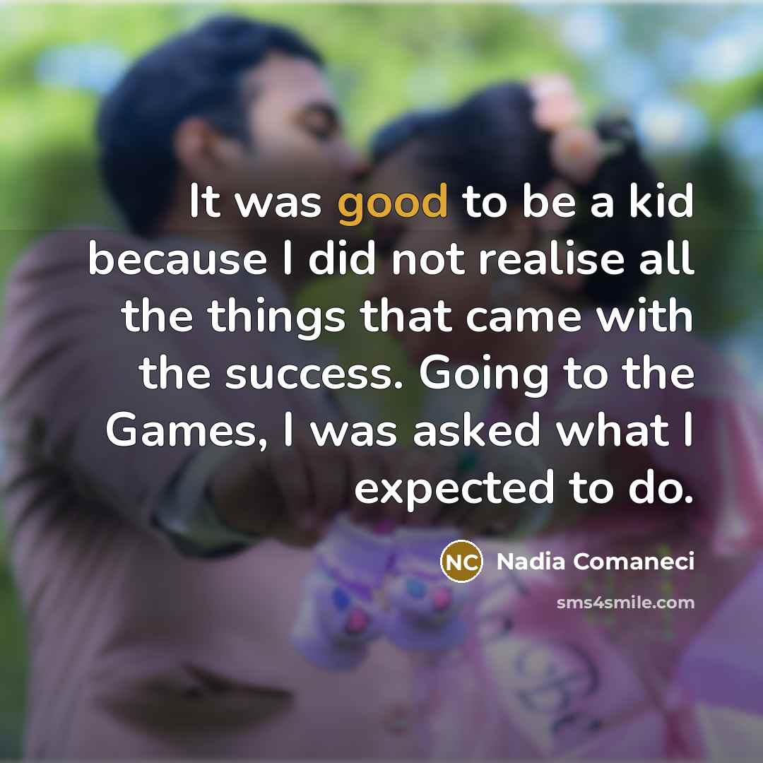 “It was good to be a kid because I did…” quote by Nadia Comaneci