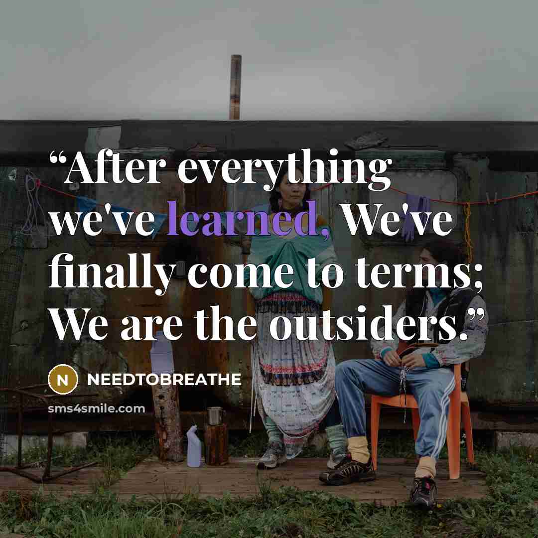 “After everything we've learned, We've finally come to terms; We are the outsiders.” quote by NEEDTOBREATHE