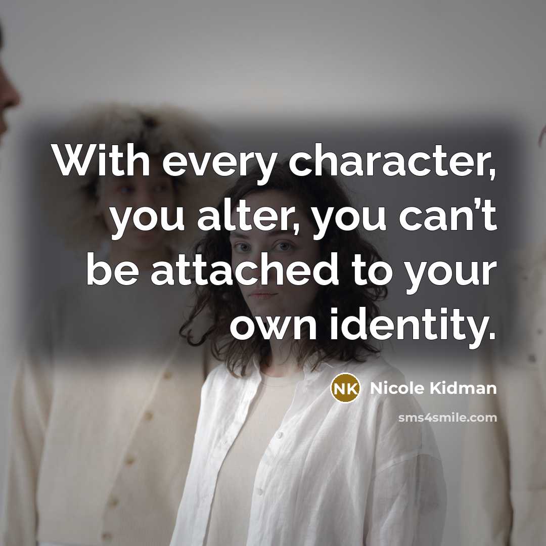“With every character, you alter, you can’t be attached to…” quote by Nicole Kidman