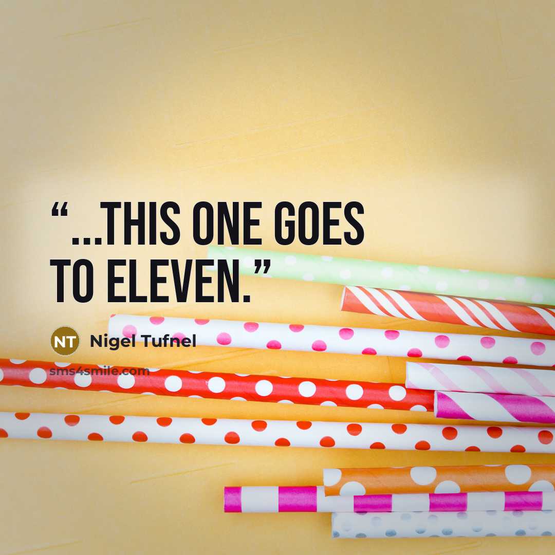 “...This one goes to eleven.” quote by Nigel Tufnel