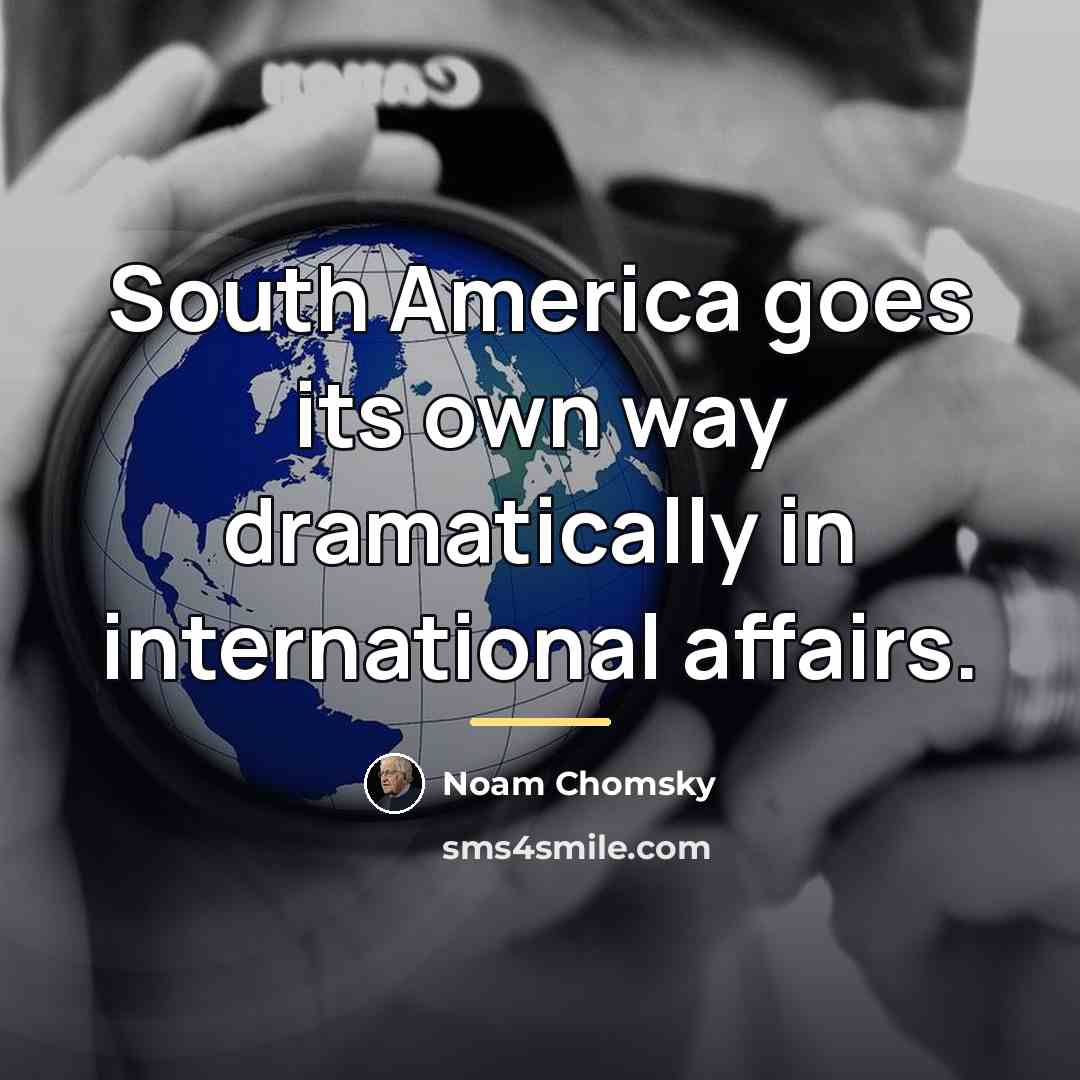 “South America goes its own way dramatically in international affairs.…” quote by Noam Chomsky