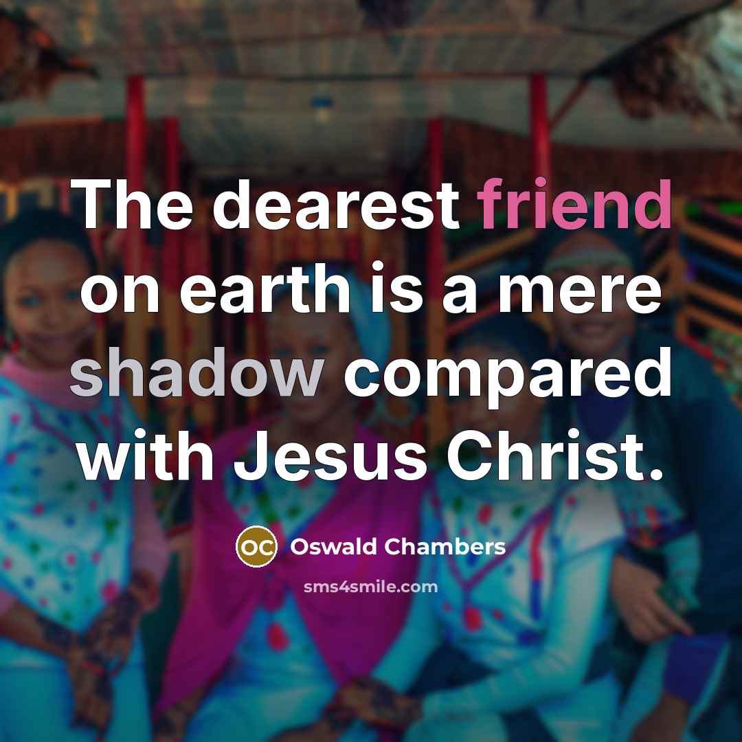 “The dearest friend on earth is a mere shadow compared…” quote by Oswald Chambers