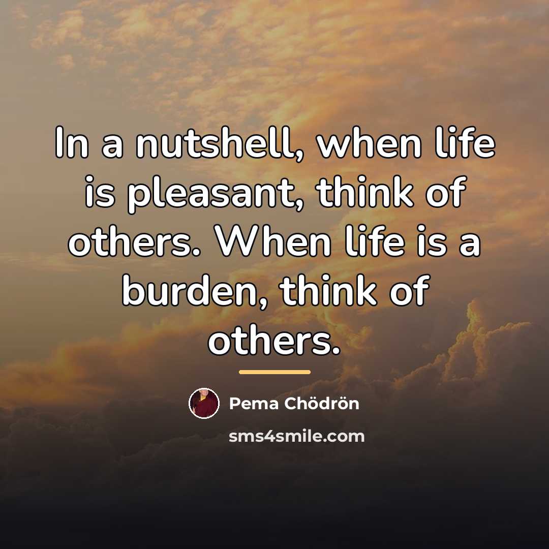 “In a nutshell, when life is pleasant, think of others.…” quote by Pema Chodron