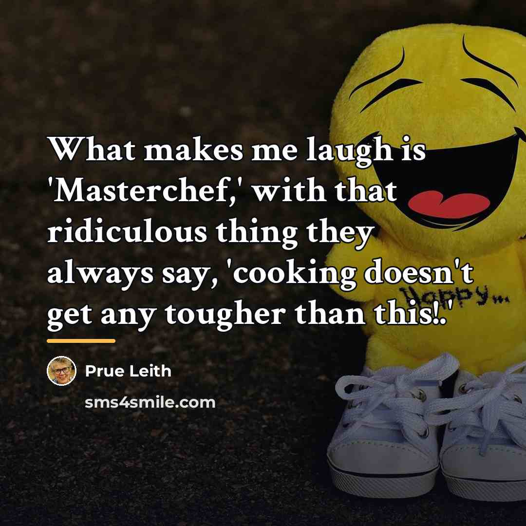 “What makes me laugh is 'Masterchef,' with that ridiculous thing…” quote by Prue Leith