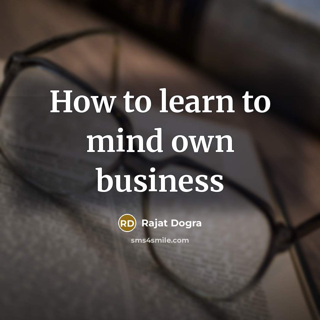 “How to learn to mind own business…” quote by Rajat Dogra