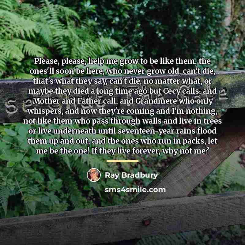 “Please, please, help me grow to be like them, the…” quote by Ray Bradbury