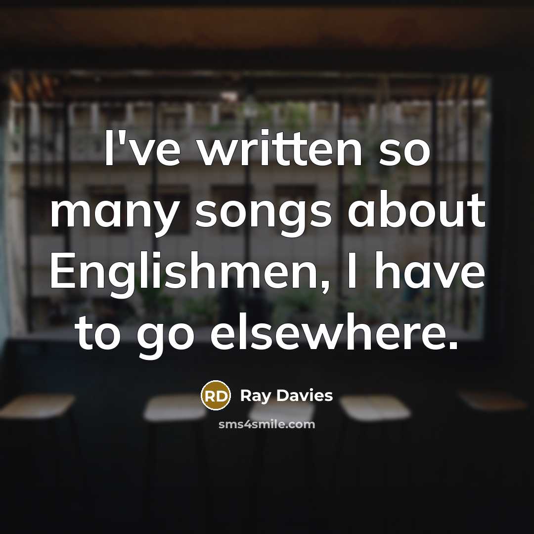 “I've written so many songs about Englishmen, I have to…” quote by Ray Davies