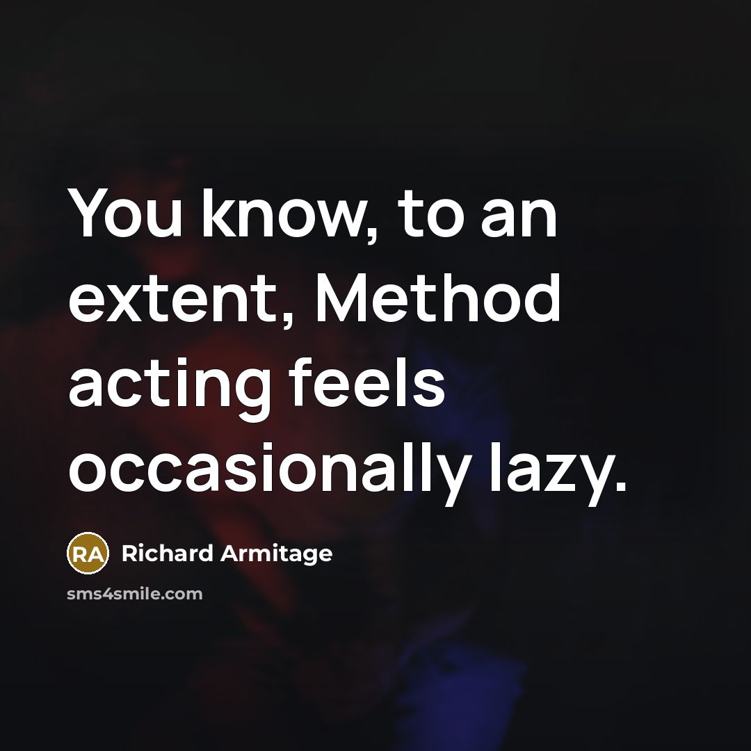 “You know, to an extent, Method acting feels occasionally lazy.…” quote by Richard Armitage