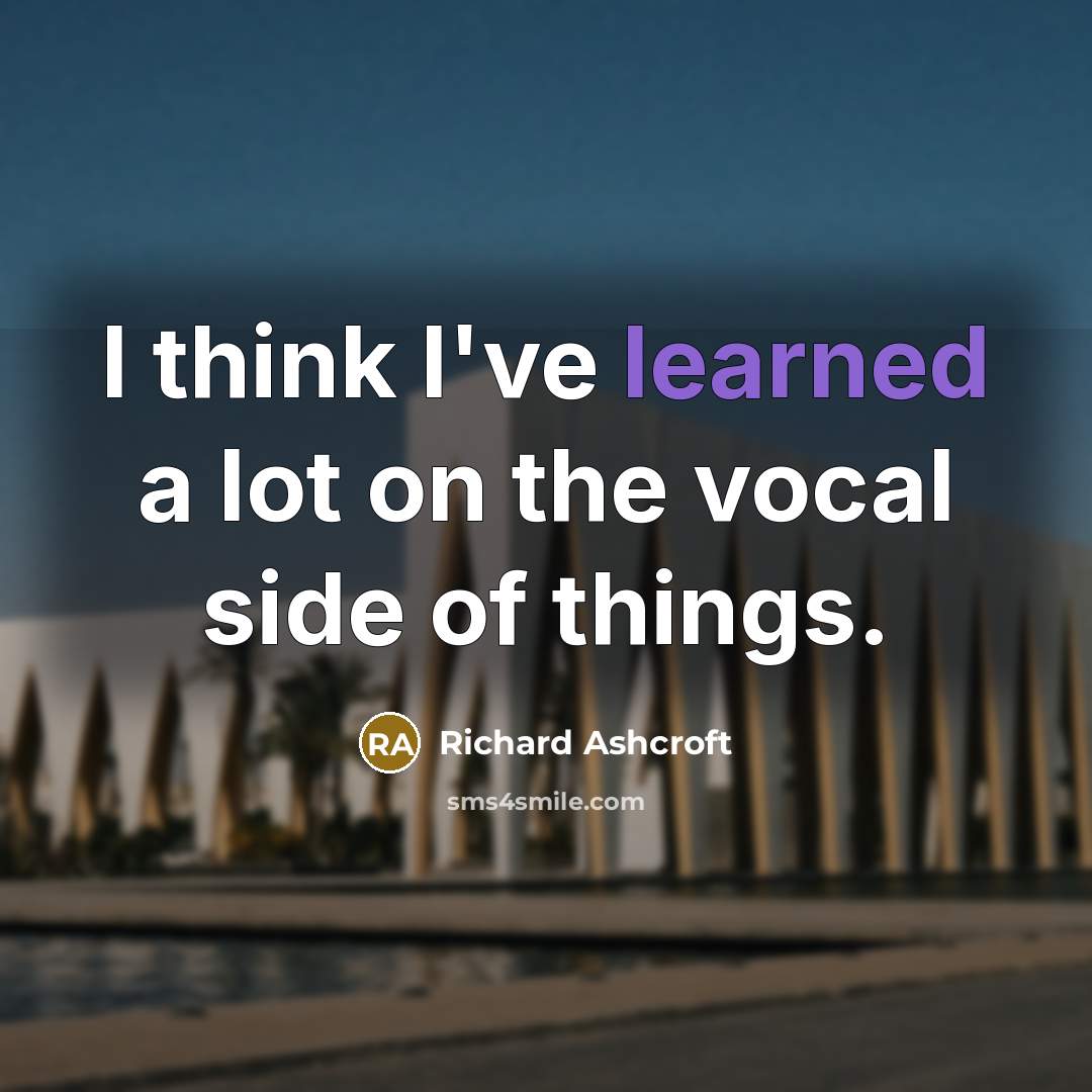 “I think I've learned a lot on the vocal side…” quote by Richard Ashcroft