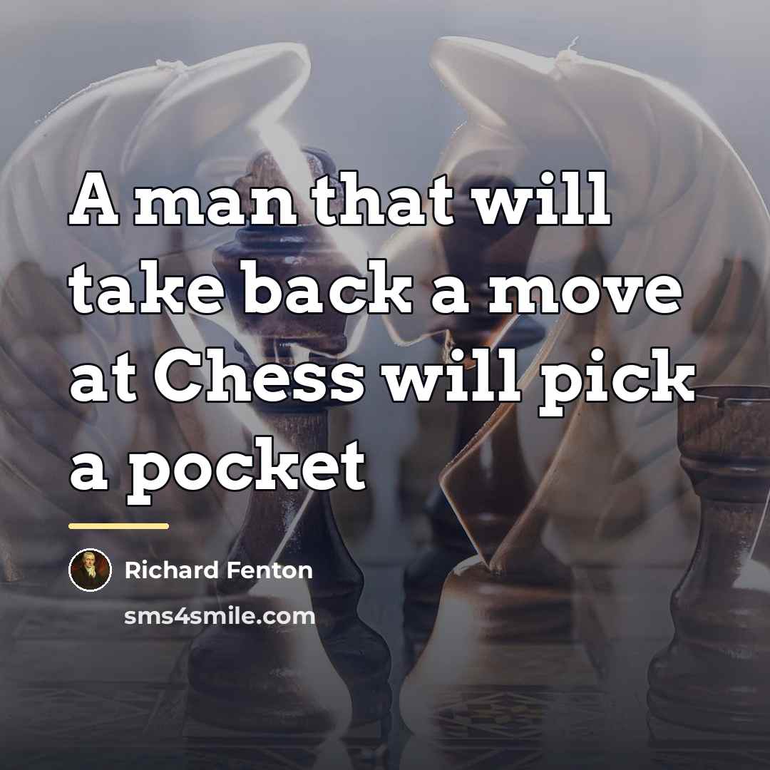 “A man that will take back a move at Chess…” quote by Richard Fenton