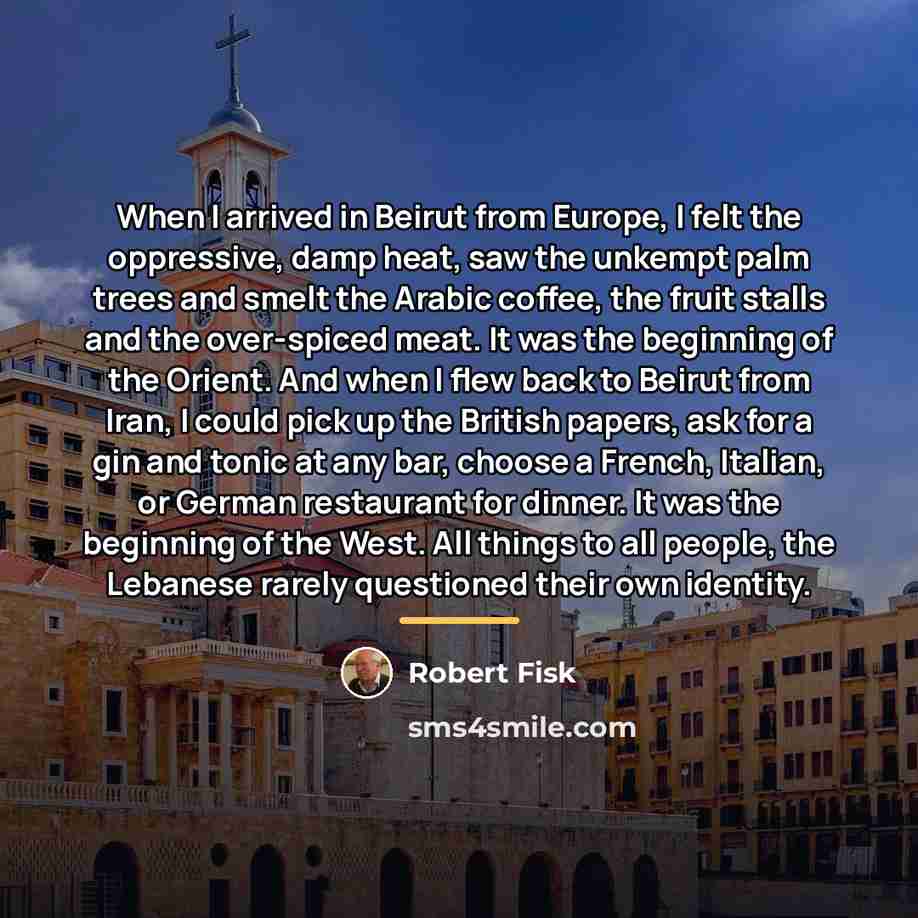 “When I arrived in Beirut from Europe, I felt the…” quote by Robert Fisk