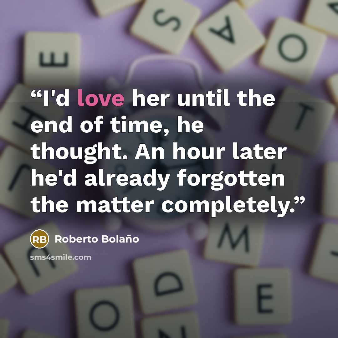 “I'd love her until the end of time, he thought. An hour later he'd already forgotten the matter completely.” quote by Roberto Bolaño