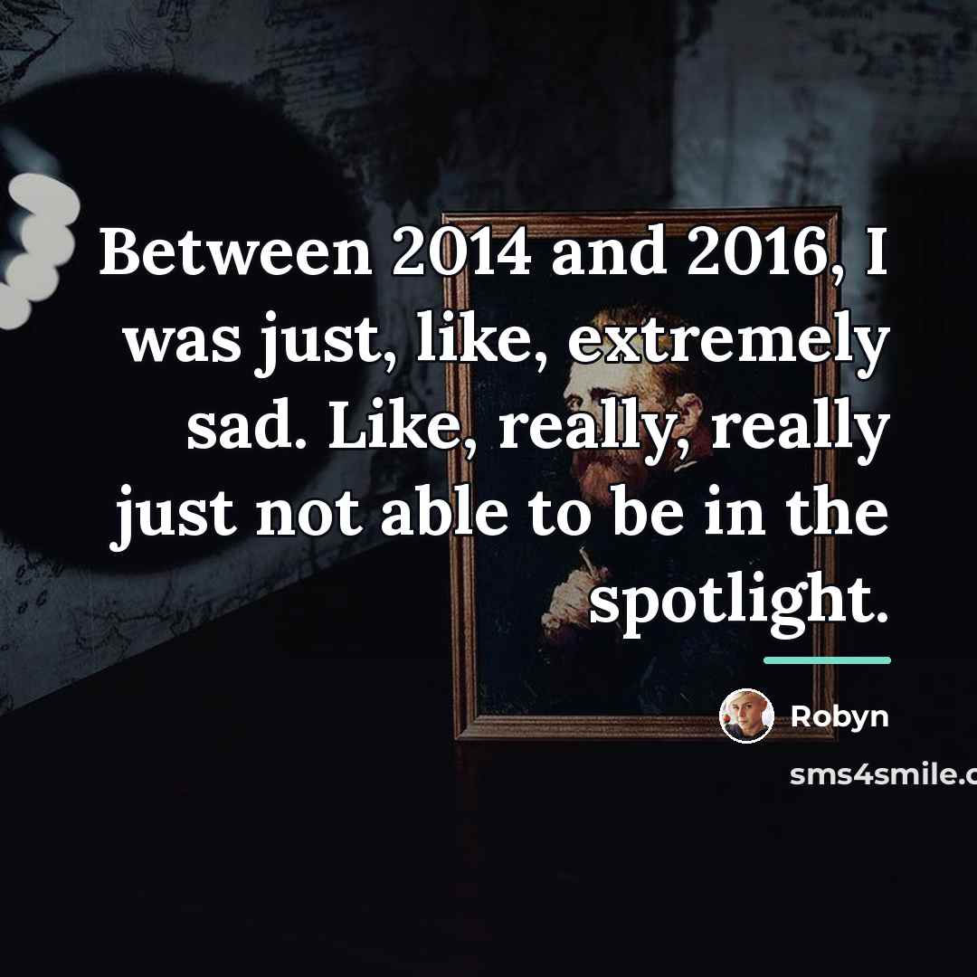“Between 2014 and 2016, I was just, like, extremely sad.…” quote by Robyn